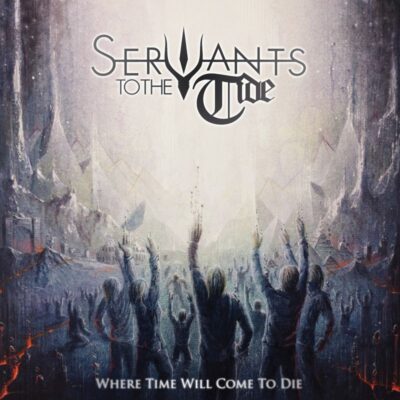 SERVANTS TO THE TIDE: “Where Time Will Come To Die”
